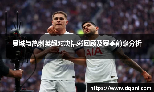 曼城与热刺英超对决精彩回顾及赛季前瞻分析