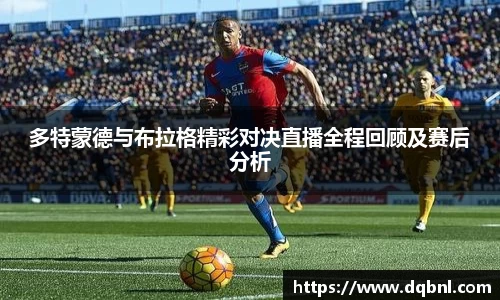 多特蒙德与布拉格精彩对决直播全程回顾及赛后分析