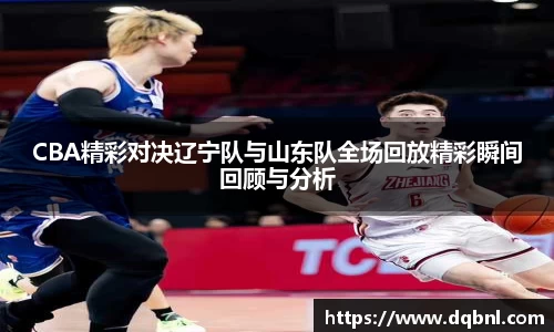 CBA精彩对决辽宁队与山东队全场回放精彩瞬间回顾与分析
