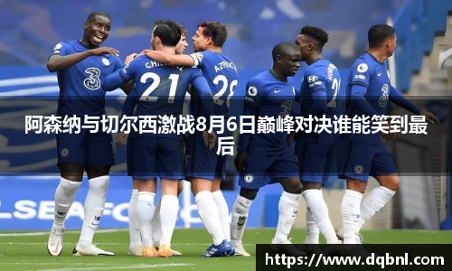 阿森纳与切尔西激战8月6日巅峰对决谁能笑到最后