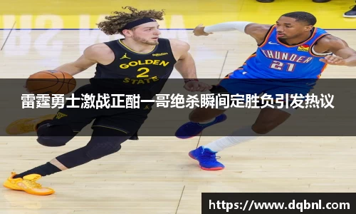 雷霆勇士激战正酣一哥绝杀瞬间定胜负引发热议